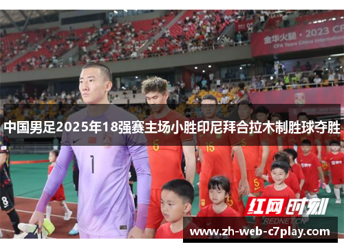 中国男足2025年18强赛主场小胜印尼拜合拉木制胜球夺胜 中国男足2025年18强赛主场小胜印尼拜合拉木制胜球夺胜