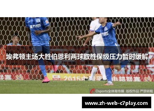 埃弗顿主场大胜伯恩利两球取胜保级压力暂时缓解 埃弗顿主场大胜伯恩利两球取胜保级压力暂时缓解