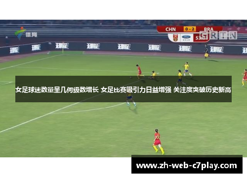 女足球迷数量呈几何级数增长 女足比赛吸引力日益增强 关注度突破历史新高