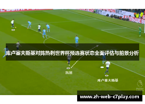 库卢塞夫斯基对阵热刺世界杯预选赛状态全面评估与前景分析 库卢塞夫斯基对阵热刺世界杯预选赛状态全面评估与前景分析