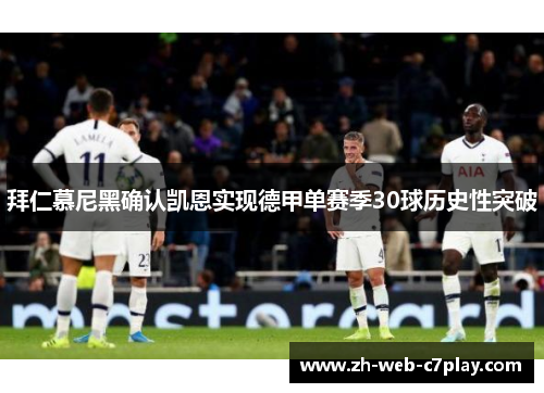 拜仁慕尼黑确认凯恩实现德甲单赛季30球历史性突破