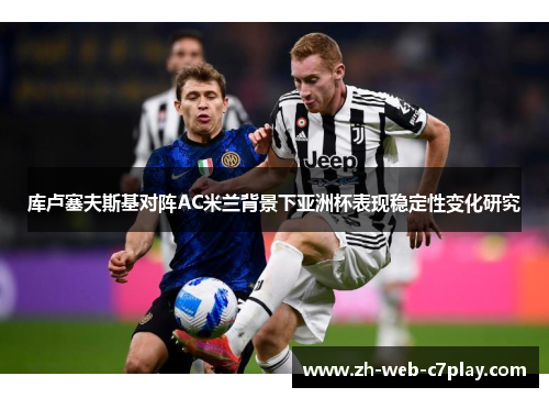 库卢塞夫斯基对阵AC米兰背景下亚洲杯表现稳定性变化研究