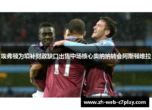 埃弗顿为填补财政缺口出售中场核心奥纳纳转会阿斯顿维拉