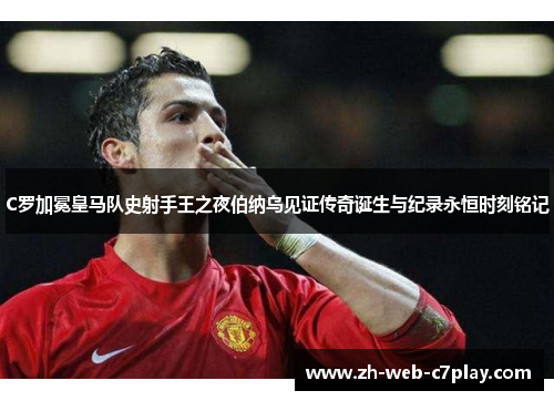 C罗加冕皇马队史射手王之夜伯纳乌见证传奇诞生与纪录永恒时刻铭记 C罗加冕皇马队史射手王之夜伯纳乌见证传奇诞生与纪录永恒时刻铭记