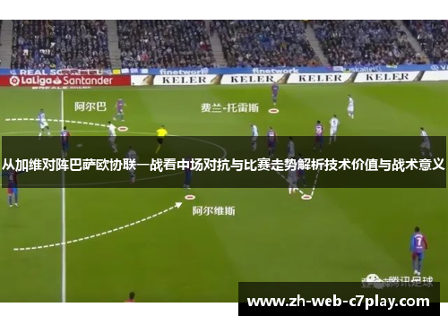 从加维对阵巴萨欧协联一战看中场对抗与比赛走势解析技术价值与战术意义 从加维对阵巴萨欧协联一战看中场对抗与比赛走势解析技术价值与战术意义