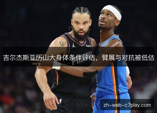 吉尔杰斯亚历山大身体条件评估，臂展与对抗被低估